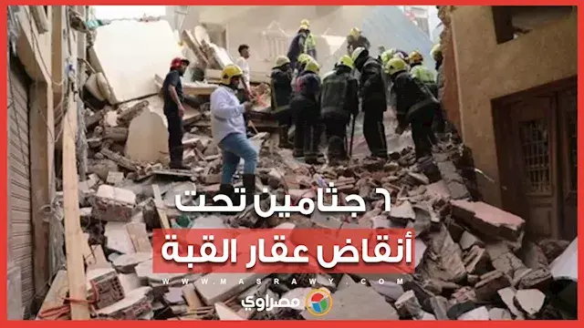 العقار وقع على السكان في غمضة عين .. استخراج 6 جثث من بين ركام عقار القبة وجاري رفع الأنقاض