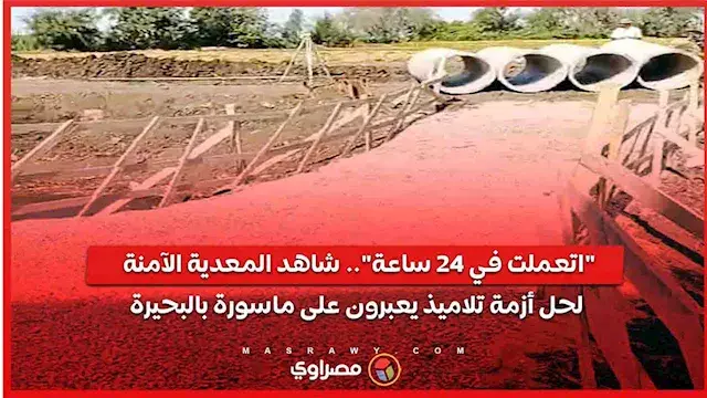 اتعملت في 24 ساعة.. شاهد المعدية الآمنة لحل أزمة تلاميذ يعبرون على ماسورة بالبحيرة