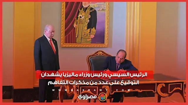 الرئيس السيسي ورئيس وزراء ماليزيا يشهدان التوقيع على عدد من مذكرات التفاهم