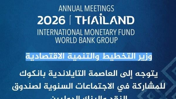 وزير التخطيط يتوجه إلى بانكوك للمشاركة في الاجتماعات السنوية للبنك وصندوق النقد الدوليين