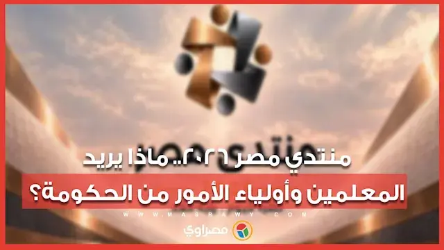 منتدي مصر 2026.. ماذا يريد المعلمين وأولياء الأمور من الحكومة؟