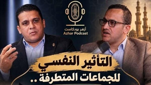 «أزهر بودكاست» يناقش التأثير النفسي للجماعات المتطرفة وسبل حماية الشباب من الاستقطاب