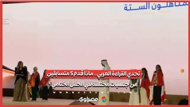تحدي القراءة العربي.. ماذا قدم 5 متسابقين من جنسيات مختلفة في الحفل الختامي؟