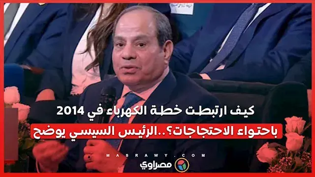 كيف ارتبطت خطة الكهرباء في 2014 باحتواء الاحتجاجات؟..الرئيس السيسي يوضح