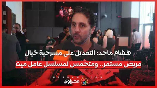 هشام ماجد: التعديل على مسرحية خيال مريض مستمر.. ومتحمس لمسلسل عامل ميت
