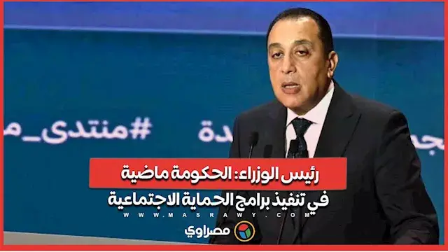 رئيس الوزراء: الحكومة ماضية في تنفيذ برامج الحماية الاجتماعية