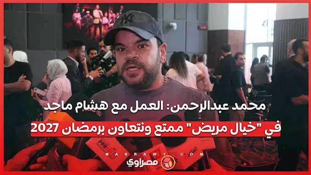 محمد عبدالرحمن: العمل مع هشام ماجد في "خيال مريض" ممتع ونتعاون برمضان 2027